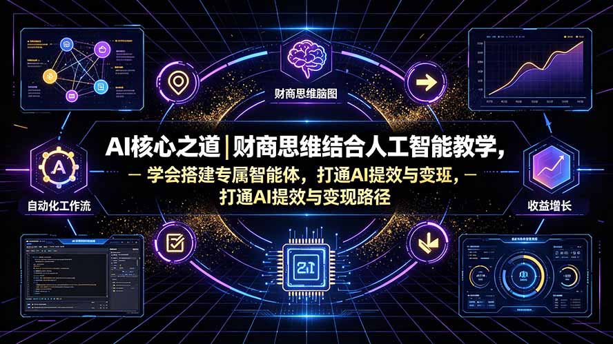 AI核心之道|财商思维结合人工智能教学,学会搭建专属智能体,打通AI提效与变现路径-来聚吧