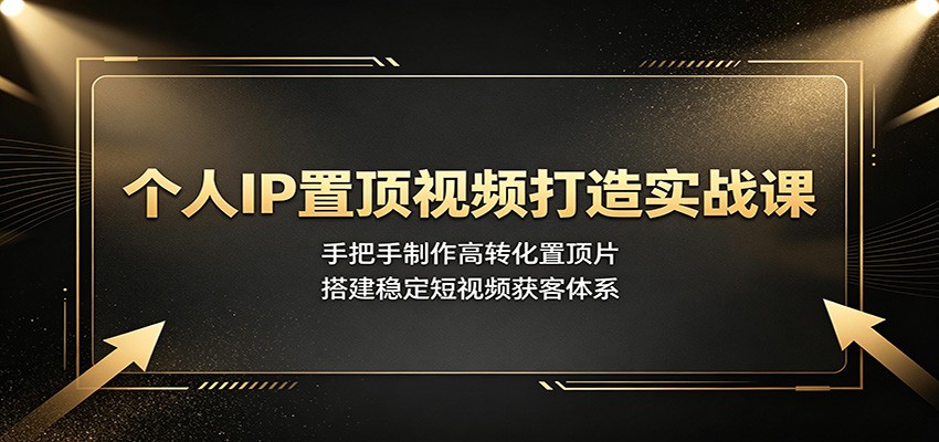 个人IP置顶视频打造实战课:手把手制作高转化置顶片,搭建稳定短视频获客体系-来聚吧