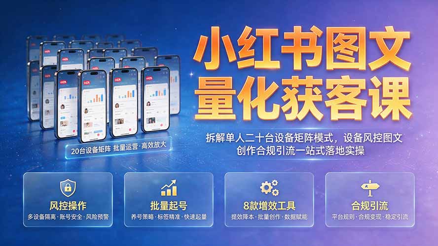 小红书图文量化获客课|拆解单人二十台设备矩阵模式,设备风控图文创作合规引流一站式落地实操-来聚吧