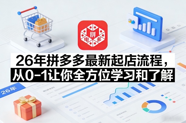 26年拼多多最新起店流程,从0-1让你全方位学习和了解(07月28日更新)-来聚吧