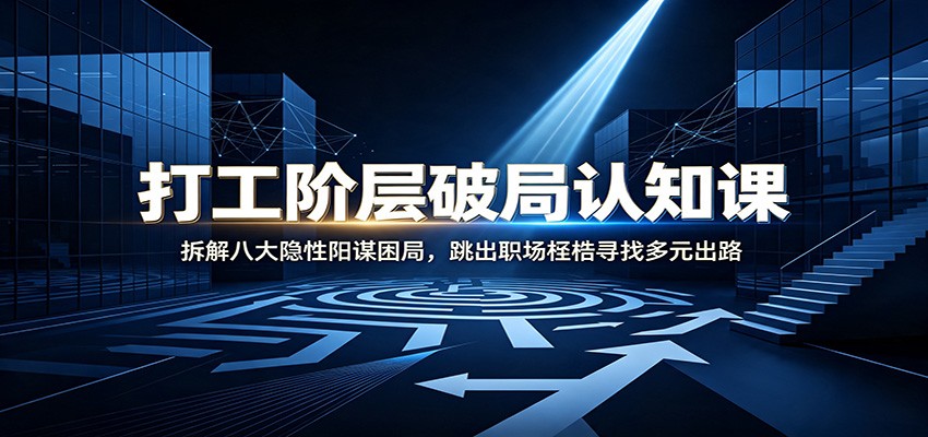 打工阶层破局认知:拆解八大隐性阳谋困局,跳出职场桎梏寻找多元出路-来聚吧