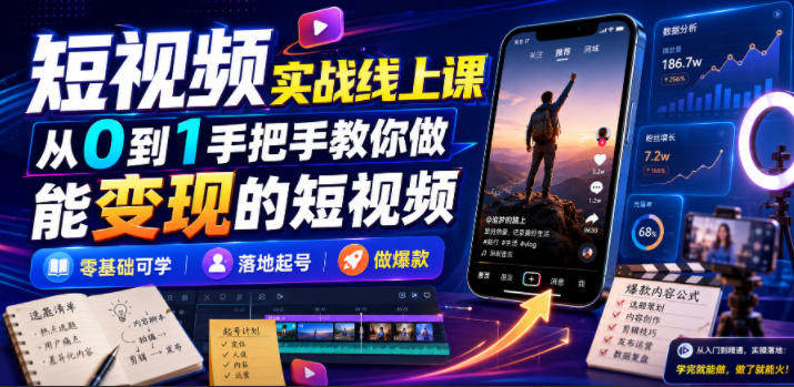 短视频实战线上课,从0到1手把手教你做能变现的短视频,零基础可学,落地起号做爆款-来聚吧