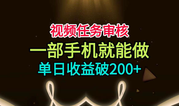 视频任务审核,一部手机就能做,简单上手,单日收益破200+【揭秘】-来聚吧