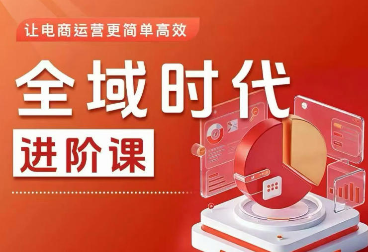 全域时代进阶课,更简单高效的全域投放实操,让电商运营更简单高效(更新0731)-来聚吧