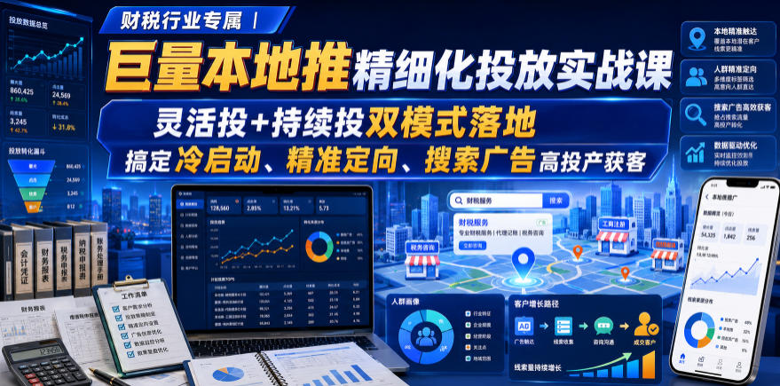 财税行业专属|巨量本地推精细化投放实战课,灵活投+持续投双模式落地,搞定冷启动、精准定向、搜索广告高投产获客-来聚吧