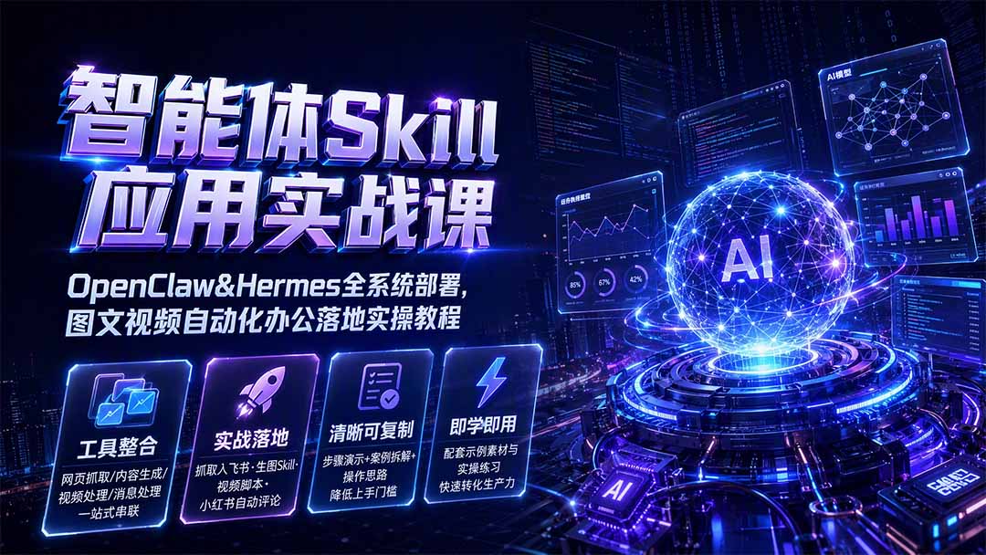 智能体Skill应用实战课:OpenClaw&Hermes全系统部署,图文视频自动化办公落地实操教程-来聚吧