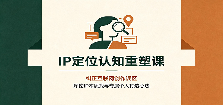 IP定位认知重塑课:纠正互联网创作误区,深挖IP本质找寻专属个人打造心法-来聚吧