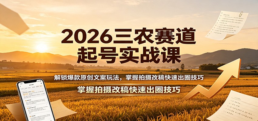 2026三农赛道起号实战课:解锁爆款原创文案玩法,掌握拍摄改稿快速出圈技巧-来聚吧