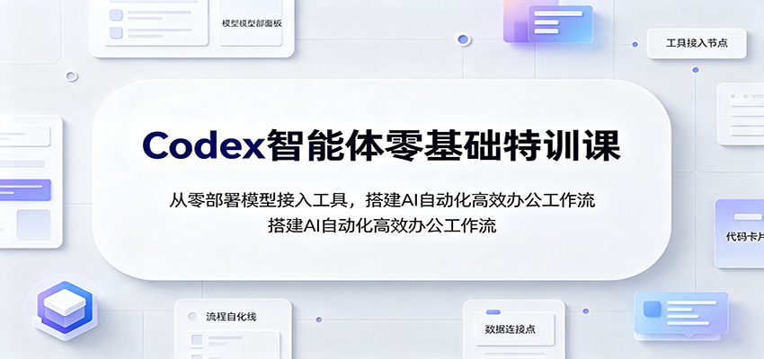 Codex智能体零基础特训课:从零部署模型接入工具,搭建AI自动化高效办公工作流-来聚吧