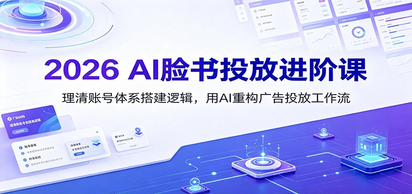 2026 AI脸书投放进阶课:理清账号体系搭建逻辑,用AI重构广告投放工作流(更新)-来聚吧