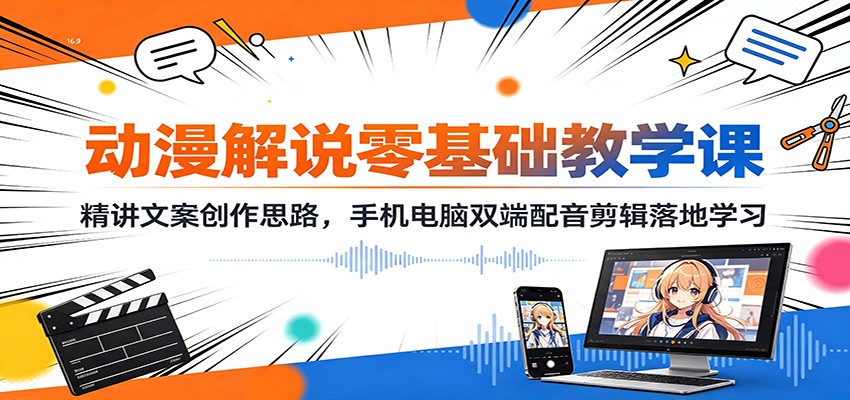 动漫解说零基础教学课:精讲文案创作思路,手机电脑双端配音剪辑落地学习-来聚吧