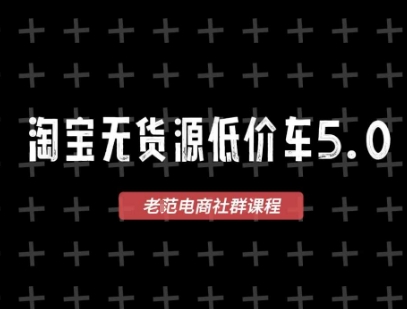 淘宝无货源价车5.0,2026最新VIP淘宝无货源课程,1688代发,蓝海选品,零成本创业首选(更新26年8月3日)-来聚吧