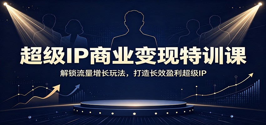 超级IP商业变现特训课:解锁流量增长玩法,打造长效盈利超级IP-来聚吧