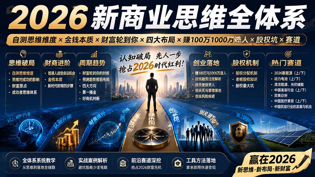 2026新商业思维全体系:自测思维维度×金钱本质×财富轮到你×四大布局×赚100万1000万选人×股权坑×赛道-来聚吧