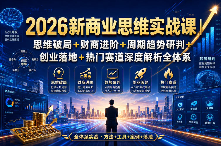 2026新商业思维实战课|思维破局+财商进阶+周期趋势研判+创业落地+热门赛道深度解析全体系-来聚吧