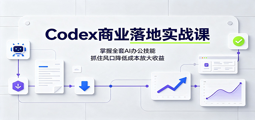 Codex商业落地实战课:掌握全套AI办公技能,抓住风口降低成本放大收益-来聚吧