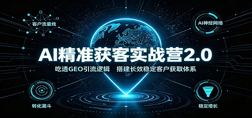 AI精准获客实战营2.0:吃透GEO引流逻辑,搭建长效稳定客户获取体系-来聚吧