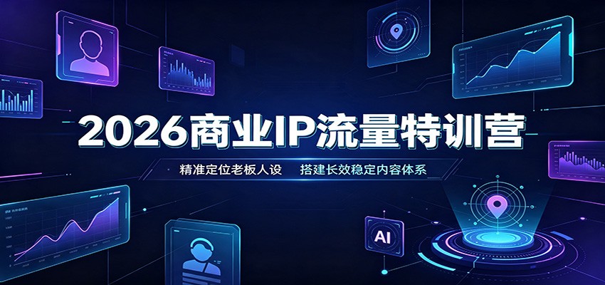 2026商业IP流量特训营:精准定位老板人设,搭建长效稳定内容体系-来聚吧