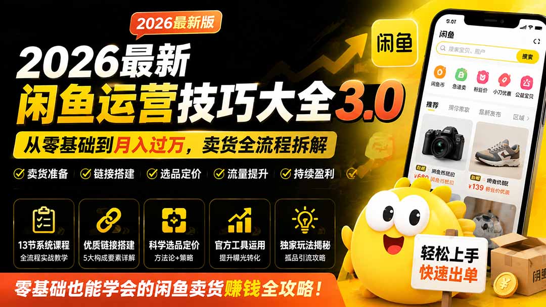 2026最新闲鱼运营技巧大全3.0;从零基础到月入过万,卖货准备、链接搭建到选品定价全拆解-来聚吧