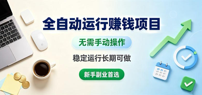 全自动运行賺钱项目,无需手动操作,稳定运行长期可做,新手副业首选【揭秘】-来聚吧