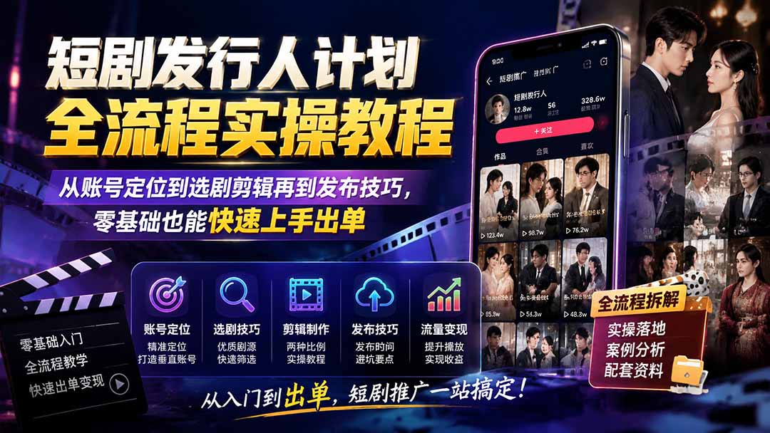 短剧发行人计划全流程实操教程;从账号定位到选剧剪辑再到发布技巧,零基础也能快速上手出单-来聚吧