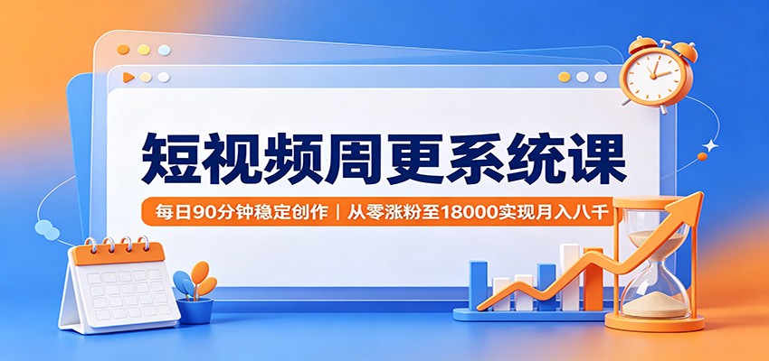 短视频周更系统课:每日90分钟稳定创作,从零涨粉至18000实现月入八千-来聚吧