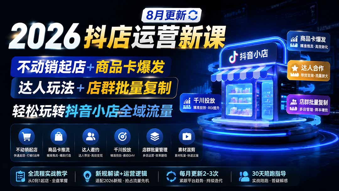 2026抖店运营新课|8月更新|不动销起店+商品卡爆发|达人玩法+店群批量复制|轻松玩转抖音小店全域流量-来聚吧