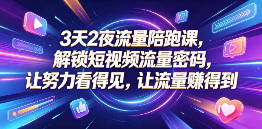3天2夜流量陪跑课,解锁短视频流量密码,让努力看得见,让流量賺得到(更新0810)-来聚吧