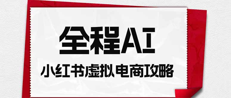 全程AI自动化|小红书虚拟电商轻资产变现全攻略-来聚吧