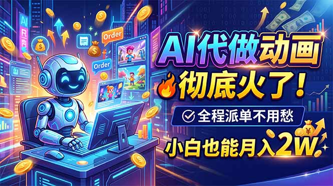 AI代做动画，彻底火了！全程派单不用愁，小白也能月入2W-来聚吧