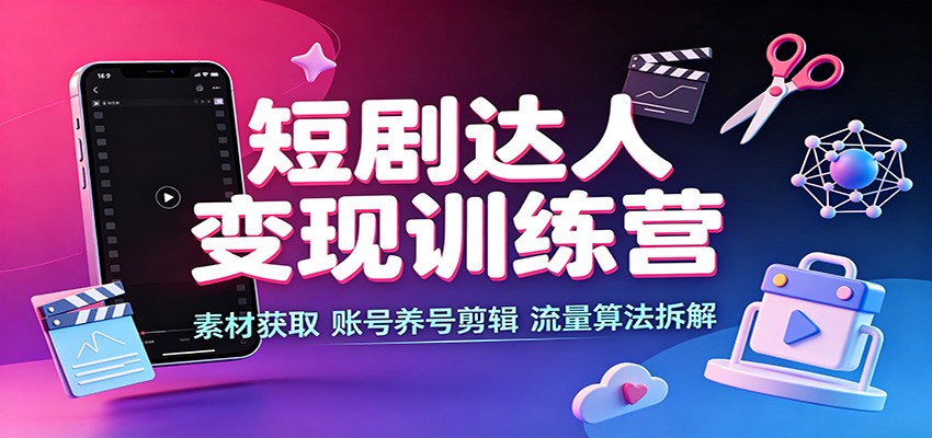 短剧达人变现训练营:素材获取,账号养号剪辑,流量算法拆解-来聚吧