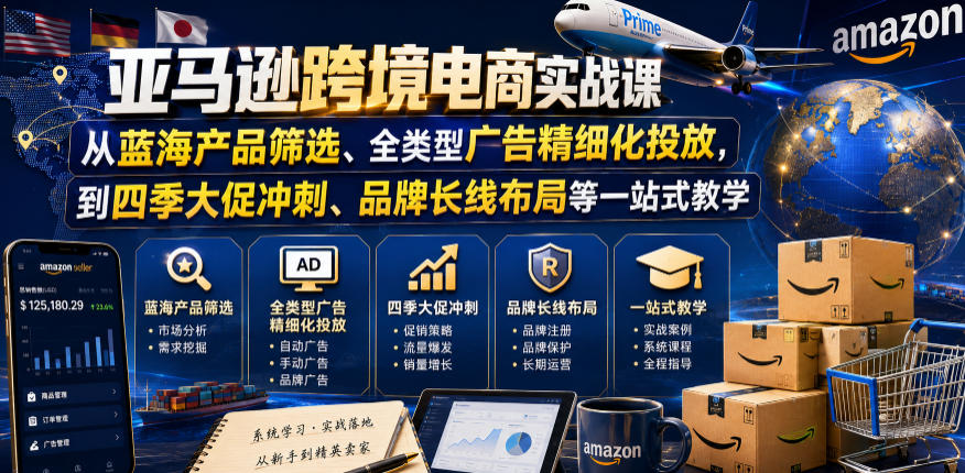 亚马逊跨境电商实战课，从蓝海产品筛选、全类型广告精细化投放，到四季大促冲刺、品牌长线布局等一站式教学(更新8月)-来聚吧