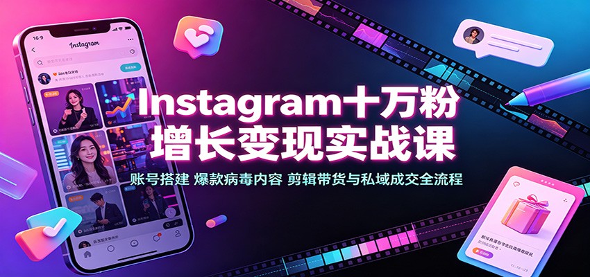 Instagram十万粉增长变现实战课：账号搭建、爆款病毒内容、剪辑带货与私域成交全流程-来聚吧