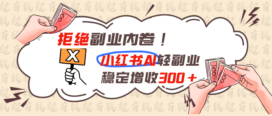 拒绝副业内卷!小红书 AI轻副业稳定增收300+-来聚吧