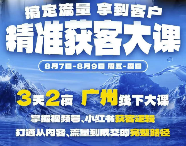 精准获客实战大课，掌握视频号、小红书获客逻辑，打通从内容、流量到成交的完整路径(广州站8.7-9)-来聚吧