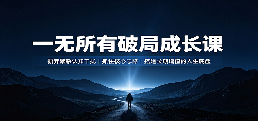 一无所有破局成长课：摒弃繁杂认知干扰，抓住核心思路，搭建长期增值的人生底盘-来聚吧