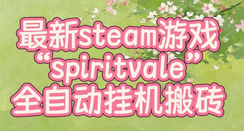 最新steam爆火游戏spiritvale,单窗口日入100+,可矩阵操作,全套保姆级教程【揭秘】-来聚吧