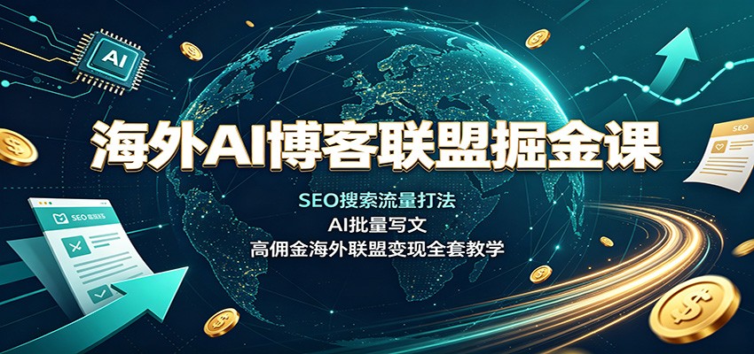 海外AI博客联盟掘金课：SEO搜索流量打法，AI批量写文，高佣金海外联盟变现全套教学-来聚吧