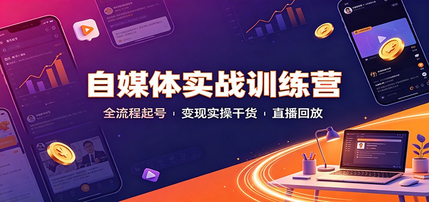 自媒体实战训练营:全流程起号变现实操干货直播回放-来聚吧