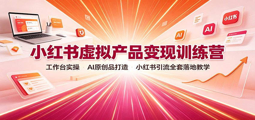 小红书虚拟产品变现训练营:工作台实操,AI原创品打造,小红书引流全套落地教学-来聚吧