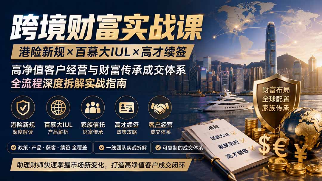 跨境财富实战课|港险新规×百慕大IUL×高才续签|高净值客户经营与财富传承成交体系全流程深度拆解实战指南-来聚吧