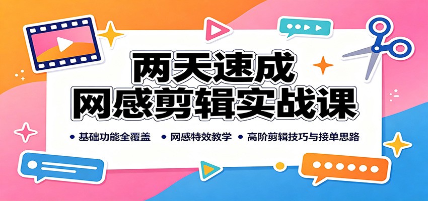 两天速成网感剪辑实战课：基础功能全覆盖，网感特效教学，高阶剪辑技巧与接单思路-来聚吧
