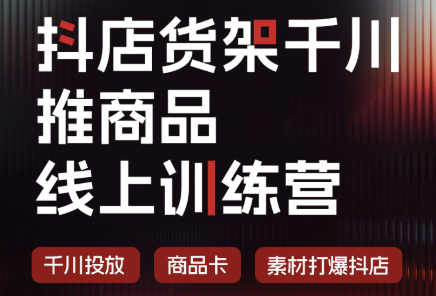 抖店货架千川推商品线上训练营(更新8月)-来聚吧