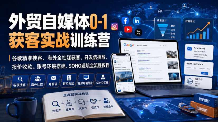 外贸自媒体0-1获客实战训练营｜谷歌精准搜客、海外全社媒获客、开发信撰写、报价收款、账号环境搭建、SOHO避坑全流程教程(更新)-来聚吧
