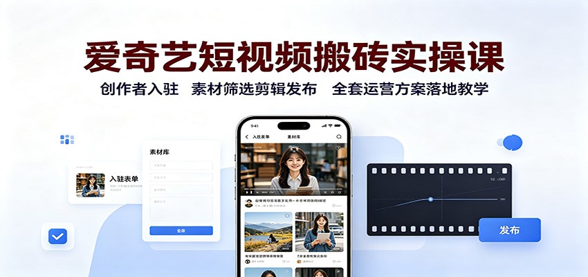 爱奇艺短视频搬砖实操课:创作者入驻,素材筛选剪辑发布,全套运营方案落地教学-来聚吧