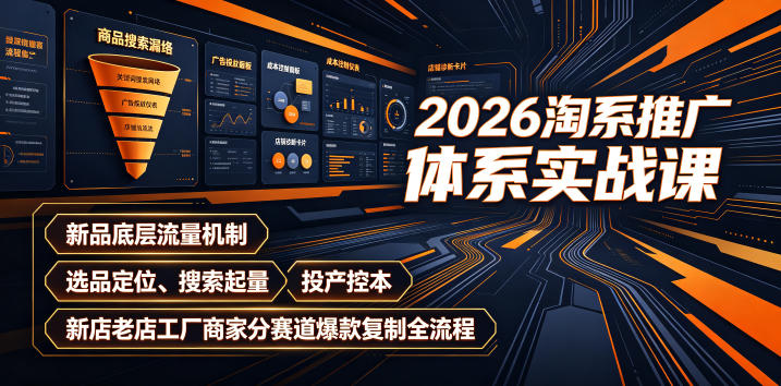 2026淘系推广体系实战课|新品底层流量机制、选品定位、搜索起量、投产控本、新店老店工厂商家分赛道爆款复制全流程(更新)-来聚吧