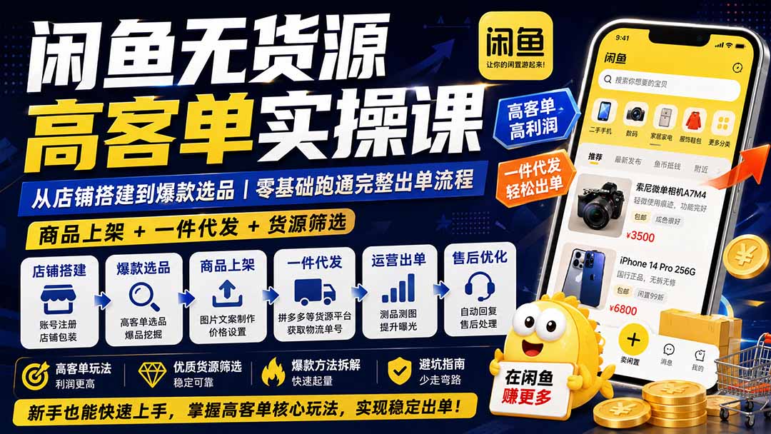 闲鱼无货源高客单实操课:从店铺搭建到爆款选品|商品上架+一件代发+货源筛选,零基础跑通完整出单流程-来聚吧