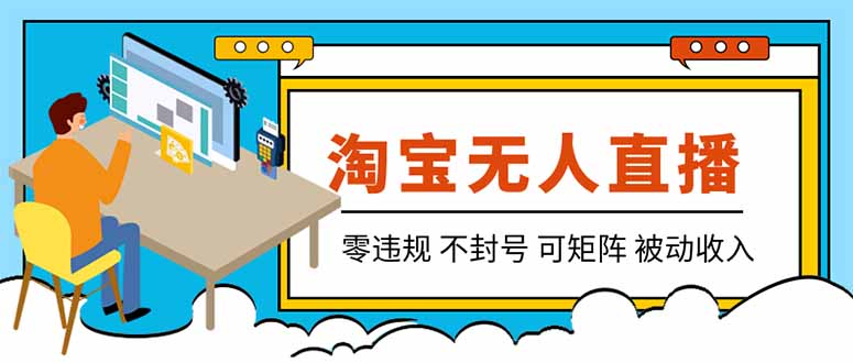 【最新】2026淘宝无人直播项目！零违规不封号，全自动躺赚，全年旺季可矩阵放大，日入100-1k+-来聚吧