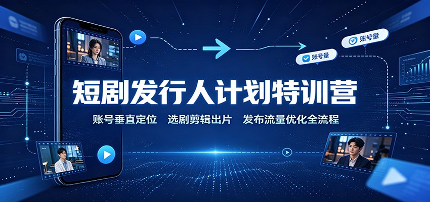 短剧发行人计划特训营:账号垂直定位,选剧剪辑出片,发布流量优化全流程-来聚吧