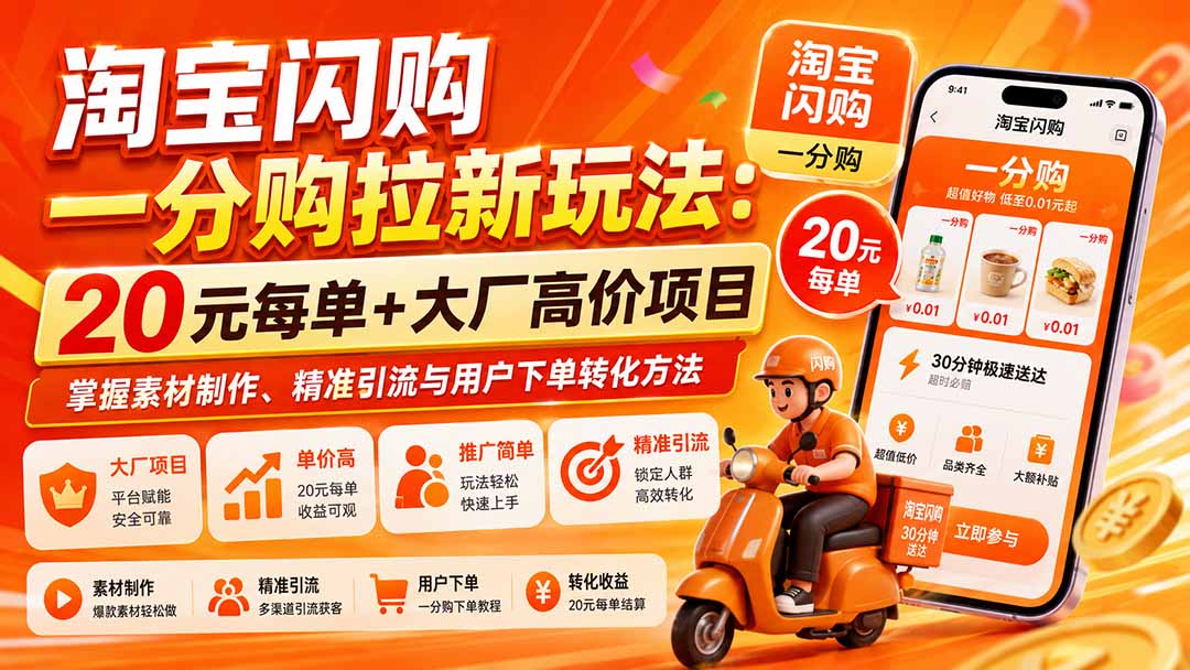 淘宝闪购一分购拉新玩法-更新8月:20元每单+大厂高价项目,掌握素材制作、精准引流与用户下单转化方法-来聚吧